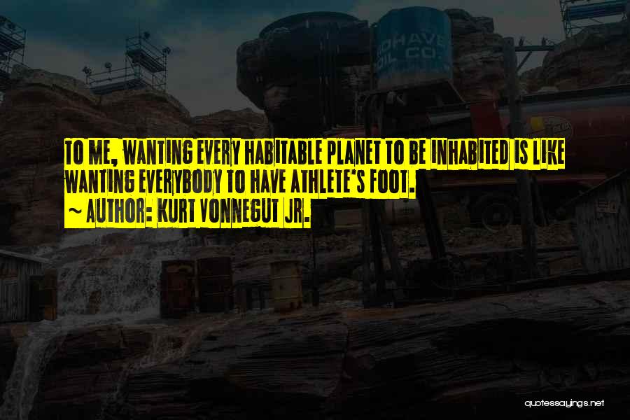 Kurt Vonnegut Jr. Quotes: To Me, Wanting Every Habitable Planet To Be Inhabited Is Like Wanting Everybody To Have Athlete's Foot.