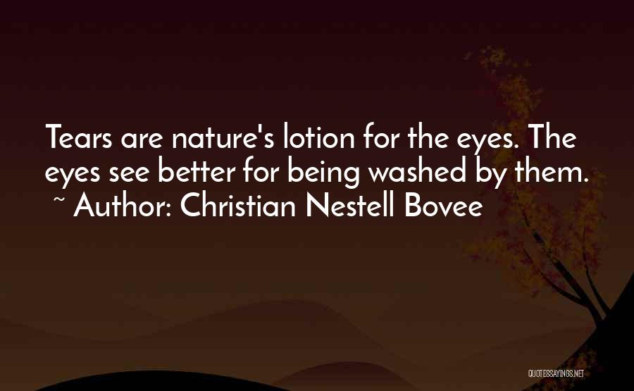 Christian Nestell Bovee Quotes: Tears Are Nature's Lotion For The Eyes. The Eyes See Better For Being Washed By Them.