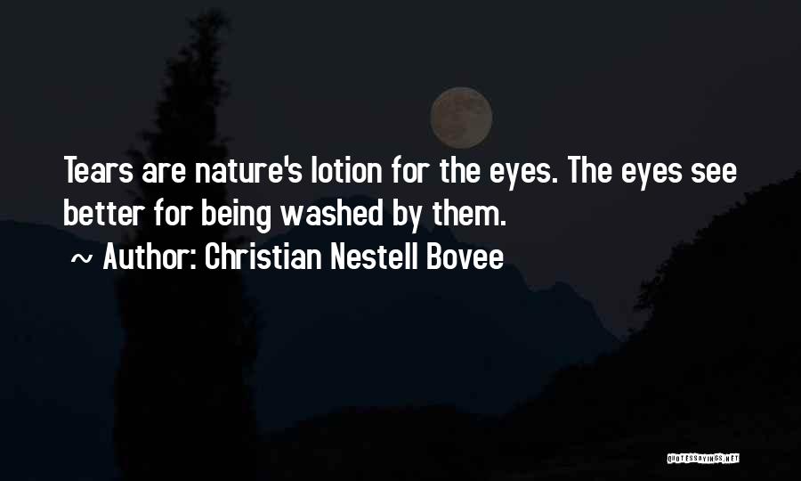 Christian Nestell Bovee Quotes: Tears Are Nature's Lotion For The Eyes. The Eyes See Better For Being Washed By Them.