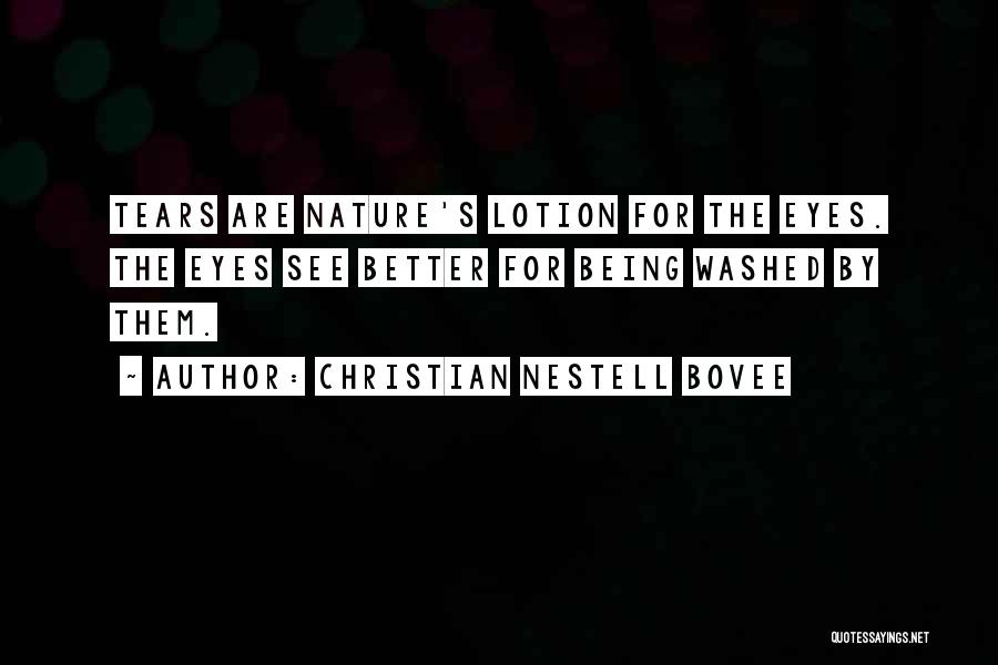 Christian Nestell Bovee Quotes: Tears Are Nature's Lotion For The Eyes. The Eyes See Better For Being Washed By Them.