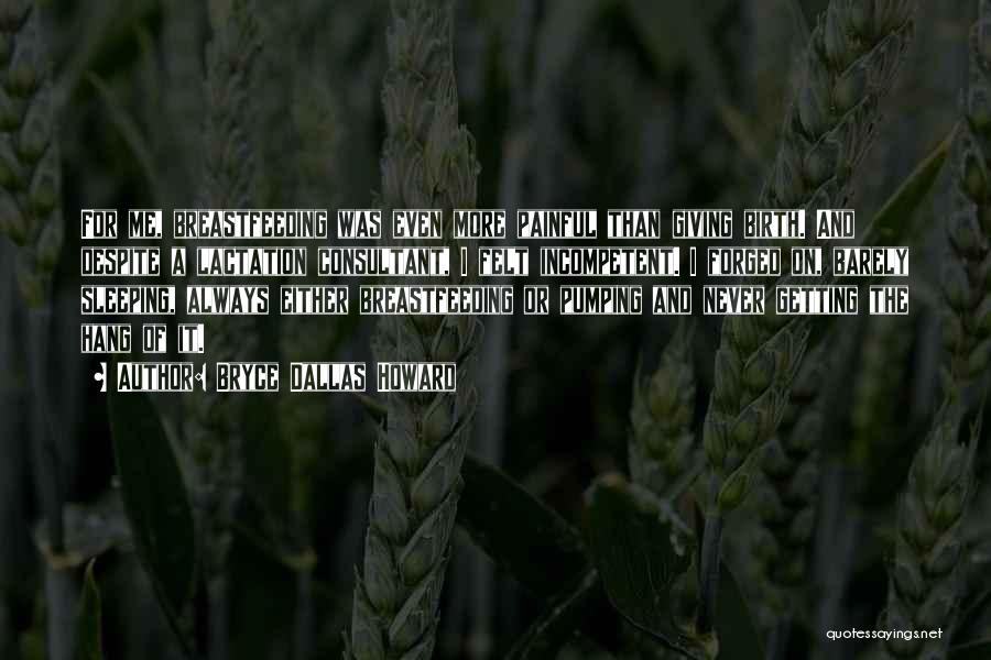 Bryce Dallas Howard Quotes: For Me, Breastfeeding Was Even More Painful Than Giving Birth. And Despite A Lactation Consultant, I Felt Incompetent. I Forged