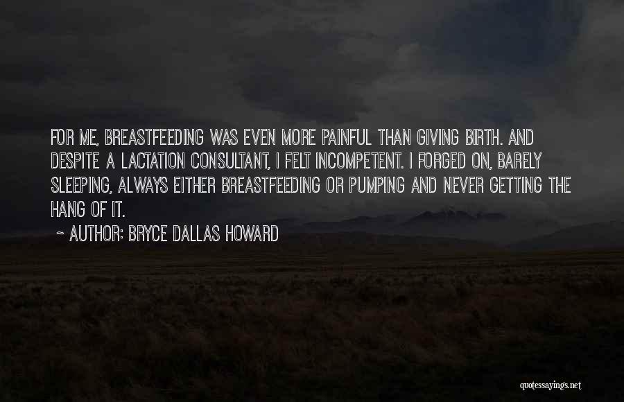 Bryce Dallas Howard Quotes: For Me, Breastfeeding Was Even More Painful Than Giving Birth. And Despite A Lactation Consultant, I Felt Incompetent. I Forged