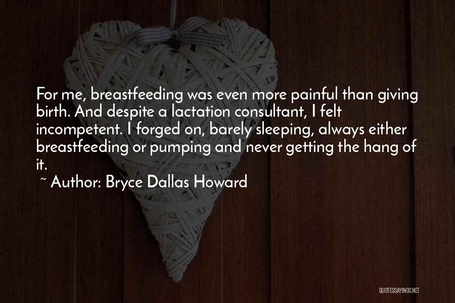 Bryce Dallas Howard Quotes: For Me, Breastfeeding Was Even More Painful Than Giving Birth. And Despite A Lactation Consultant, I Felt Incompetent. I Forged