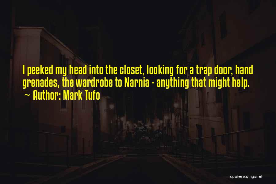 Mark Tufo Quotes: I Peeked My Head Into The Closet, Looking For A Trap Door, Hand Grenades, The Wardrobe To Narnia - Anything