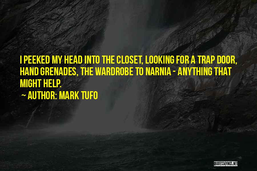 Mark Tufo Quotes: I Peeked My Head Into The Closet, Looking For A Trap Door, Hand Grenades, The Wardrobe To Narnia - Anything