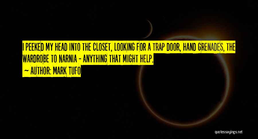 Mark Tufo Quotes: I Peeked My Head Into The Closet, Looking For A Trap Door, Hand Grenades, The Wardrobe To Narnia - Anything