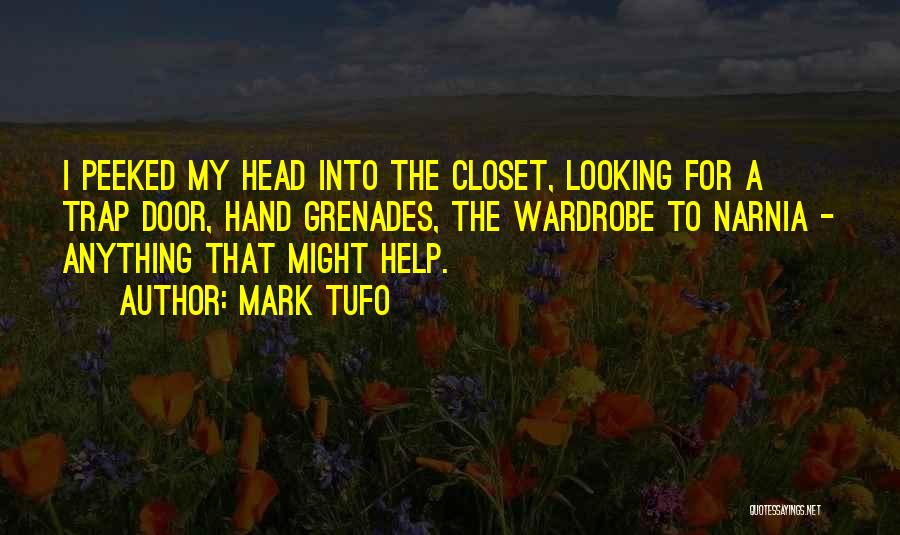 Mark Tufo Quotes: I Peeked My Head Into The Closet, Looking For A Trap Door, Hand Grenades, The Wardrobe To Narnia - Anything