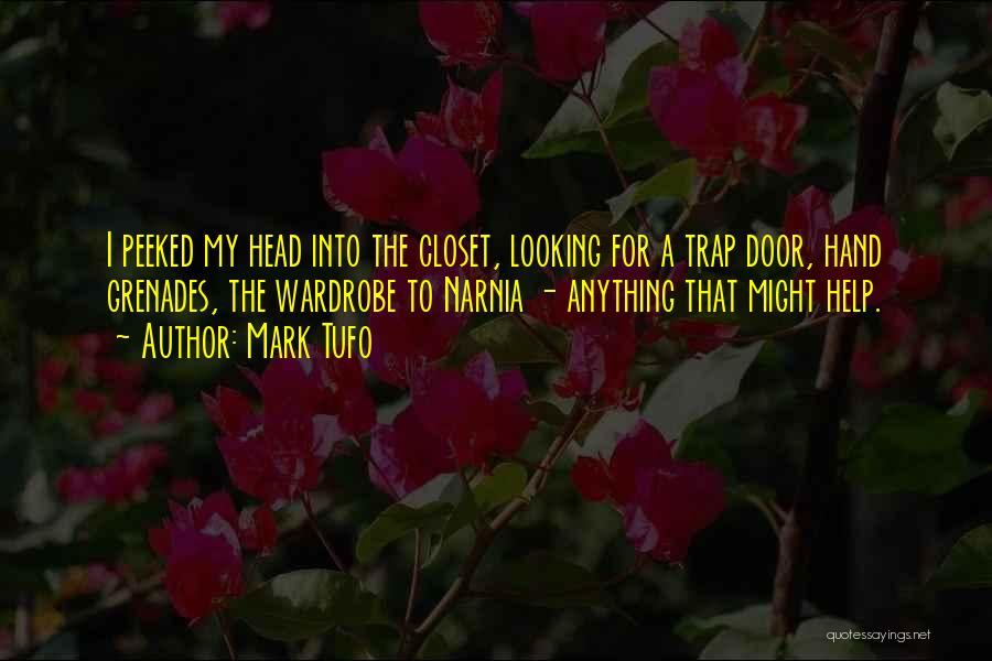 Mark Tufo Quotes: I Peeked My Head Into The Closet, Looking For A Trap Door, Hand Grenades, The Wardrobe To Narnia - Anything
