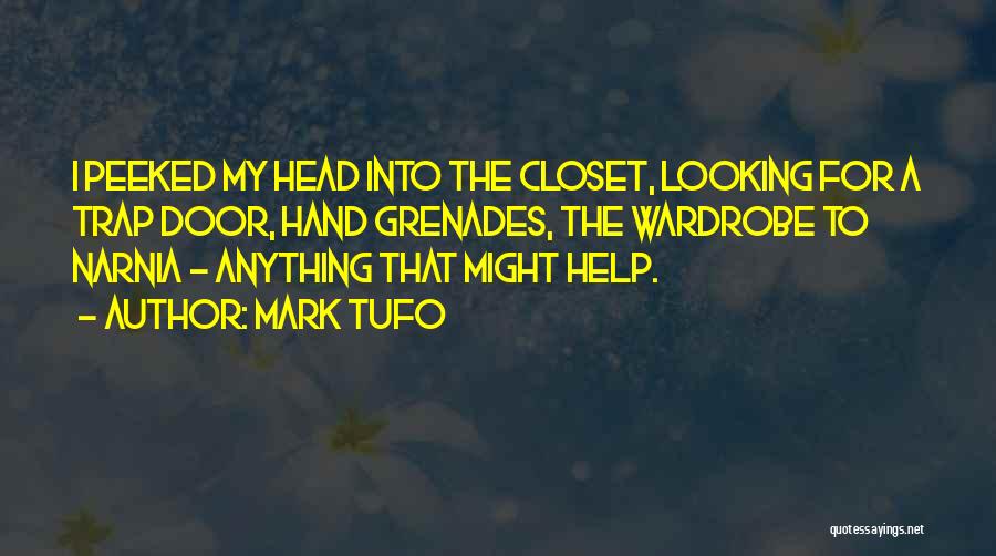 Mark Tufo Quotes: I Peeked My Head Into The Closet, Looking For A Trap Door, Hand Grenades, The Wardrobe To Narnia - Anything