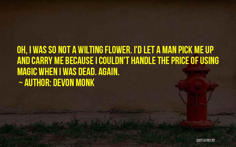 Devon Monk Quotes: Oh, I Was So Not A Wilting Flower. I'd Let A Man Pick Me Up And Carry Me Because I