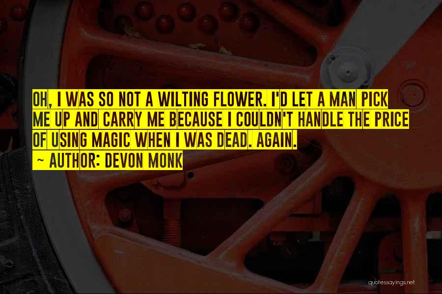 Devon Monk Quotes: Oh, I Was So Not A Wilting Flower. I'd Let A Man Pick Me Up And Carry Me Because I