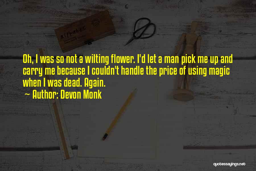 Devon Monk Quotes: Oh, I Was So Not A Wilting Flower. I'd Let A Man Pick Me Up And Carry Me Because I