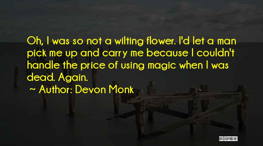 Devon Monk Quotes: Oh, I Was So Not A Wilting Flower. I'd Let A Man Pick Me Up And Carry Me Because I