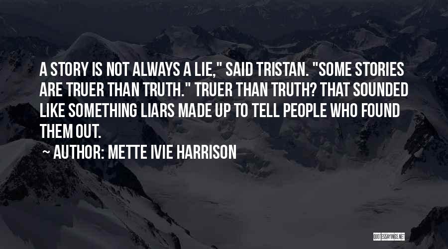 Mette Ivie Harrison Quotes: A Story Is Not Always A Lie, Said Tristan. Some Stories Are Truer Than Truth. Truer Than Truth? That Sounded