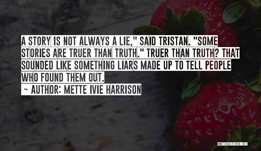 Mette Ivie Harrison Quotes: A Story Is Not Always A Lie, Said Tristan. Some Stories Are Truer Than Truth. Truer Than Truth? That Sounded