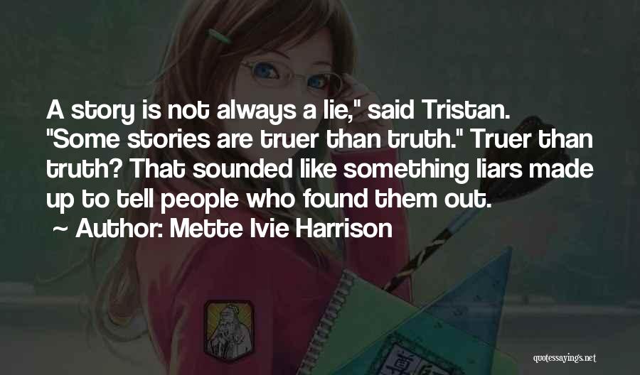 Mette Ivie Harrison Quotes: A Story Is Not Always A Lie, Said Tristan. Some Stories Are Truer Than Truth. Truer Than Truth? That Sounded