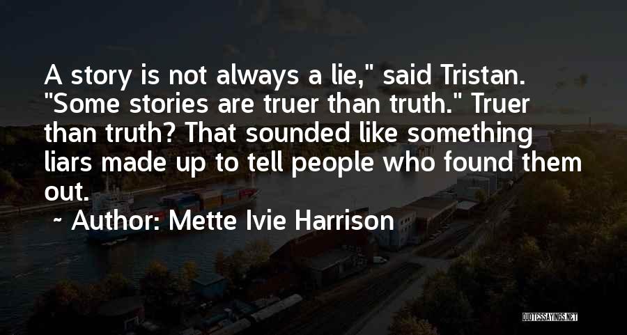 Mette Ivie Harrison Quotes: A Story Is Not Always A Lie, Said Tristan. Some Stories Are Truer Than Truth. Truer Than Truth? That Sounded