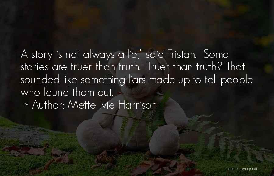 Mette Ivie Harrison Quotes: A Story Is Not Always A Lie, Said Tristan. Some Stories Are Truer Than Truth. Truer Than Truth? That Sounded