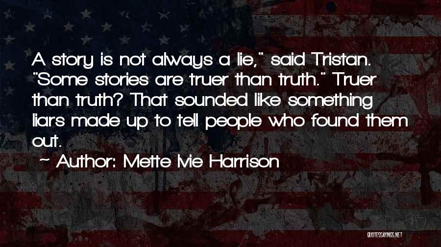 Mette Ivie Harrison Quotes: A Story Is Not Always A Lie, Said Tristan. Some Stories Are Truer Than Truth. Truer Than Truth? That Sounded