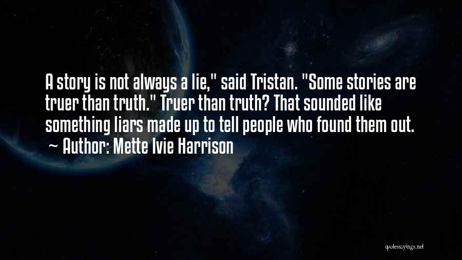 Mette Ivie Harrison Quotes: A Story Is Not Always A Lie, Said Tristan. Some Stories Are Truer Than Truth. Truer Than Truth? That Sounded