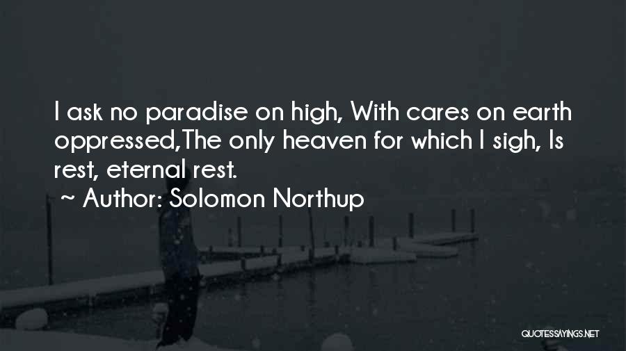 Solomon Northup Quotes: I Ask No Paradise On High, With Cares On Earth Oppressed,the Only Heaven For Which I Sigh, Is Rest, Eternal