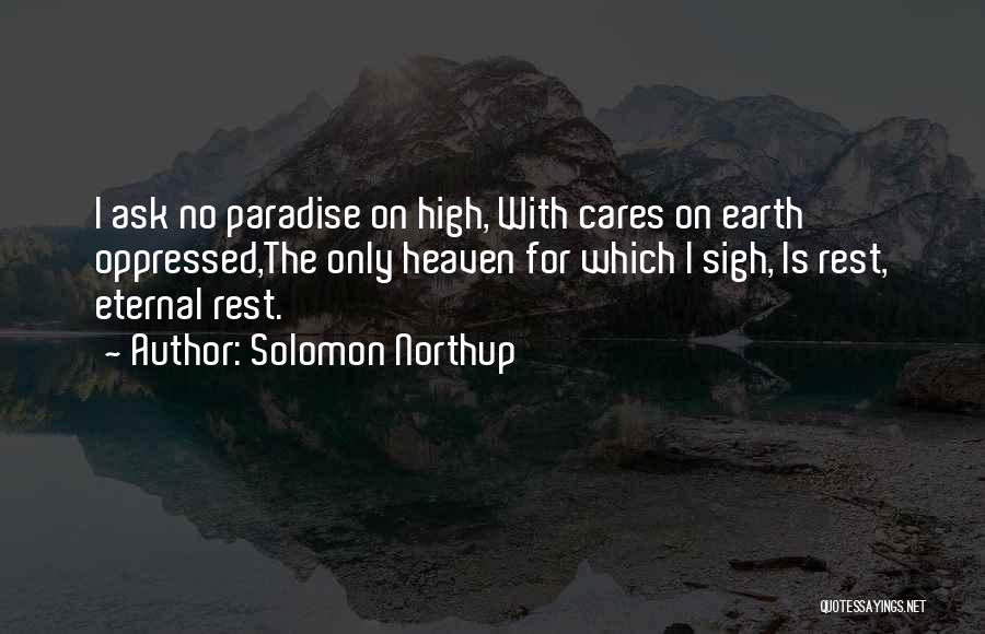 Solomon Northup Quotes: I Ask No Paradise On High, With Cares On Earth Oppressed,the Only Heaven For Which I Sigh, Is Rest, Eternal