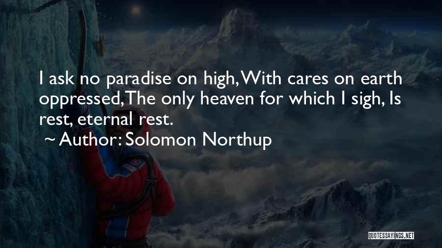 Solomon Northup Quotes: I Ask No Paradise On High, With Cares On Earth Oppressed,the Only Heaven For Which I Sigh, Is Rest, Eternal