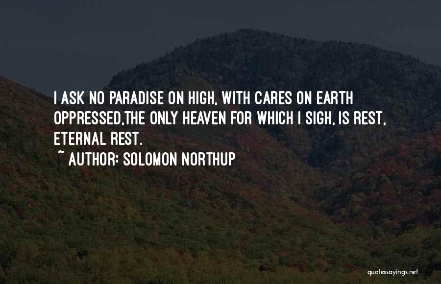 Solomon Northup Quotes: I Ask No Paradise On High, With Cares On Earth Oppressed,the Only Heaven For Which I Sigh, Is Rest, Eternal