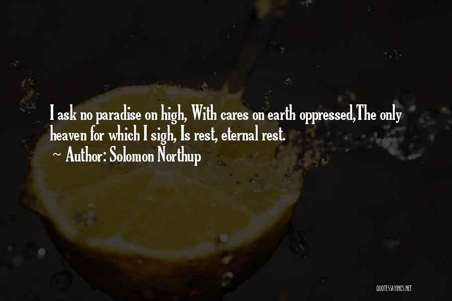 Solomon Northup Quotes: I Ask No Paradise On High, With Cares On Earth Oppressed,the Only Heaven For Which I Sigh, Is Rest, Eternal