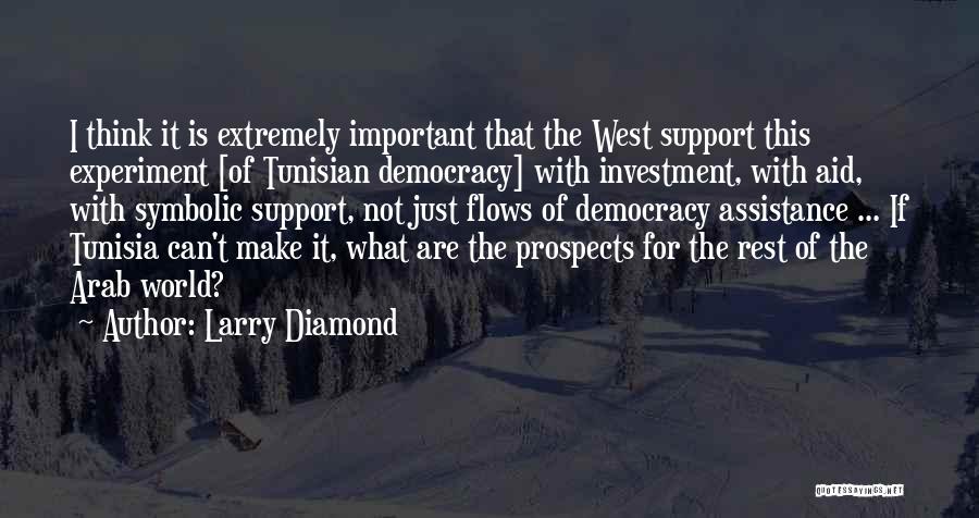 Larry Diamond Quotes: I Think It Is Extremely Important That The West Support This Experiment [of Tunisian Democracy] With Investment, With Aid, With