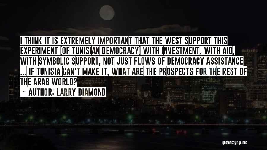 Larry Diamond Quotes: I Think It Is Extremely Important That The West Support This Experiment [of Tunisian Democracy] With Investment, With Aid, With