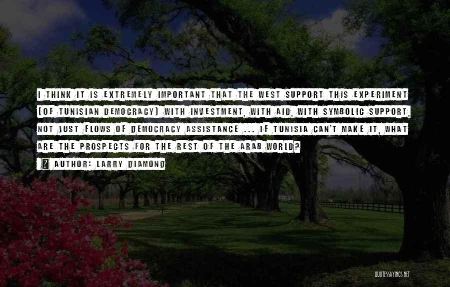 Larry Diamond Quotes: I Think It Is Extremely Important That The West Support This Experiment [of Tunisian Democracy] With Investment, With Aid, With