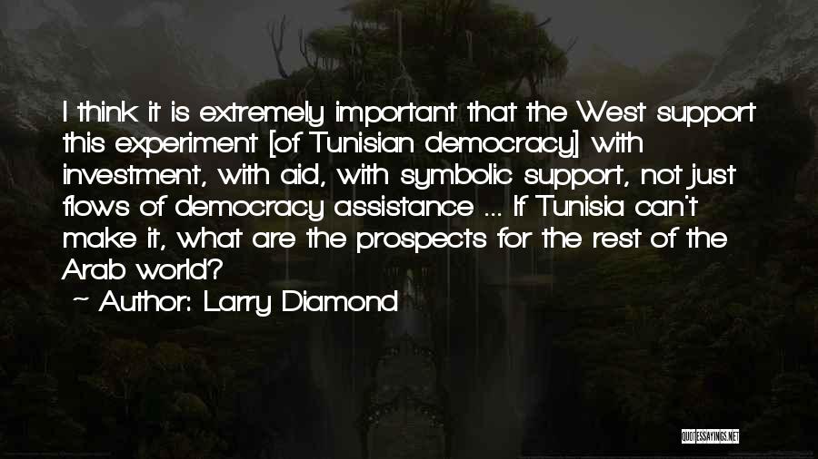 Larry Diamond Quotes: I Think It Is Extremely Important That The West Support This Experiment [of Tunisian Democracy] With Investment, With Aid, With