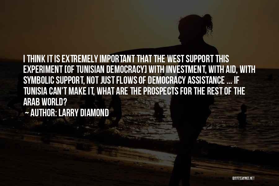 Larry Diamond Quotes: I Think It Is Extremely Important That The West Support This Experiment [of Tunisian Democracy] With Investment, With Aid, With