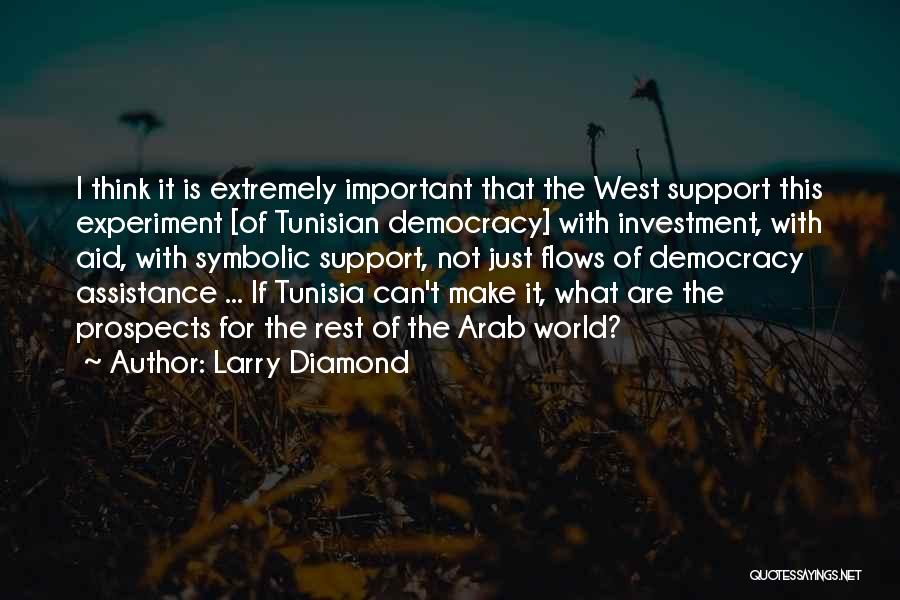 Larry Diamond Quotes: I Think It Is Extremely Important That The West Support This Experiment [of Tunisian Democracy] With Investment, With Aid, With