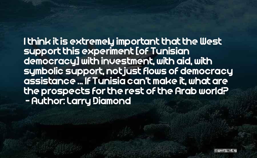 Larry Diamond Quotes: I Think It Is Extremely Important That The West Support This Experiment [of Tunisian Democracy] With Investment, With Aid, With