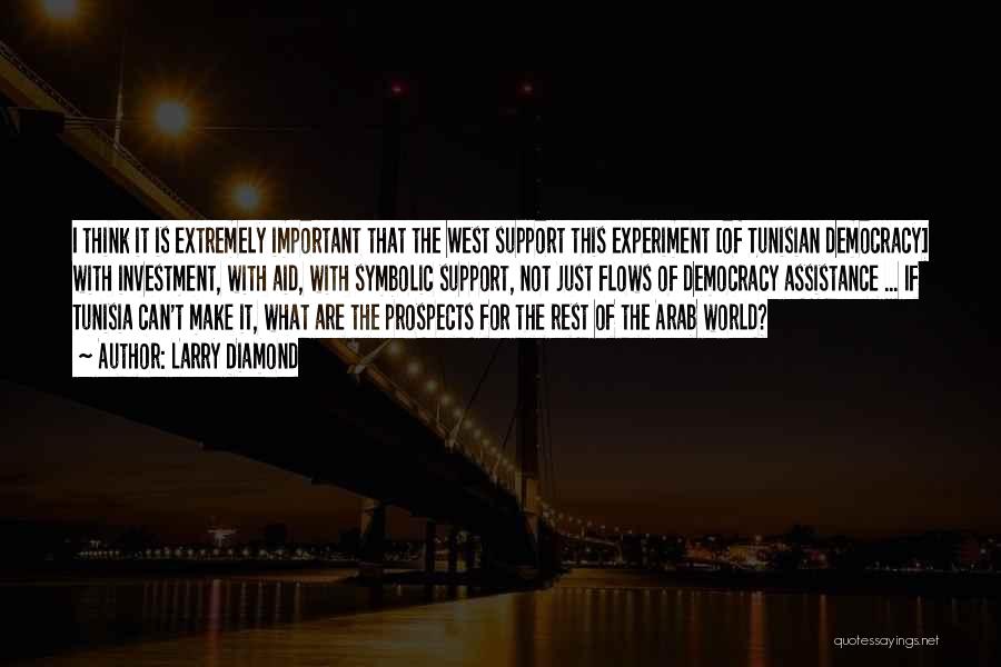 Larry Diamond Quotes: I Think It Is Extremely Important That The West Support This Experiment [of Tunisian Democracy] With Investment, With Aid, With