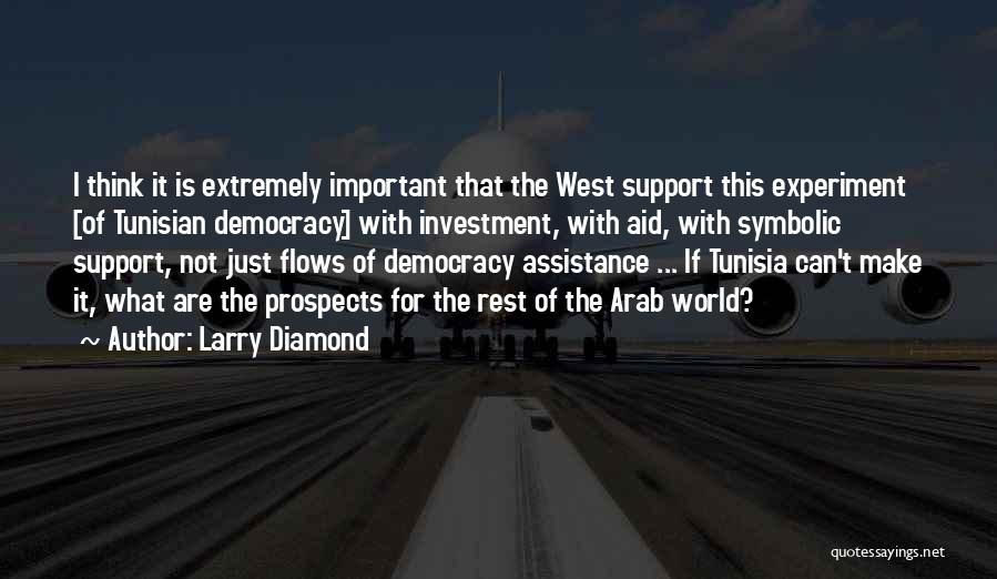 Larry Diamond Quotes: I Think It Is Extremely Important That The West Support This Experiment [of Tunisian Democracy] With Investment, With Aid, With