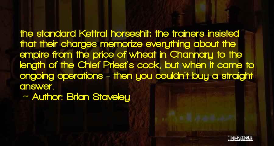 Brian Staveley Quotes: The Standard Kettral Horseshit: The Trainers Insisted That Their Charges Memorize Everything About The Empire From The Price Of Wheat