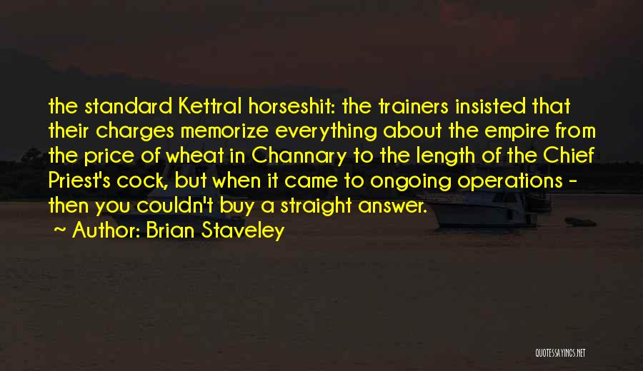 Brian Staveley Quotes: The Standard Kettral Horseshit: The Trainers Insisted That Their Charges Memorize Everything About The Empire From The Price Of Wheat