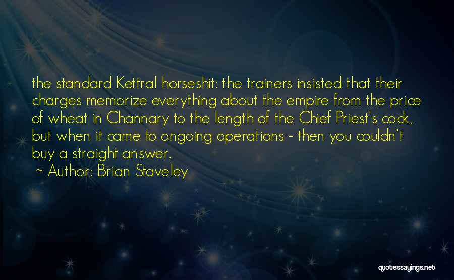 Brian Staveley Quotes: The Standard Kettral Horseshit: The Trainers Insisted That Their Charges Memorize Everything About The Empire From The Price Of Wheat