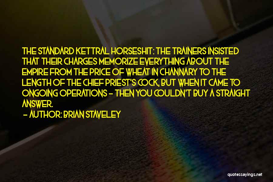 Brian Staveley Quotes: The Standard Kettral Horseshit: The Trainers Insisted That Their Charges Memorize Everything About The Empire From The Price Of Wheat