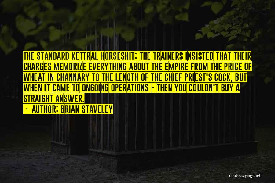 Brian Staveley Quotes: The Standard Kettral Horseshit: The Trainers Insisted That Their Charges Memorize Everything About The Empire From The Price Of Wheat