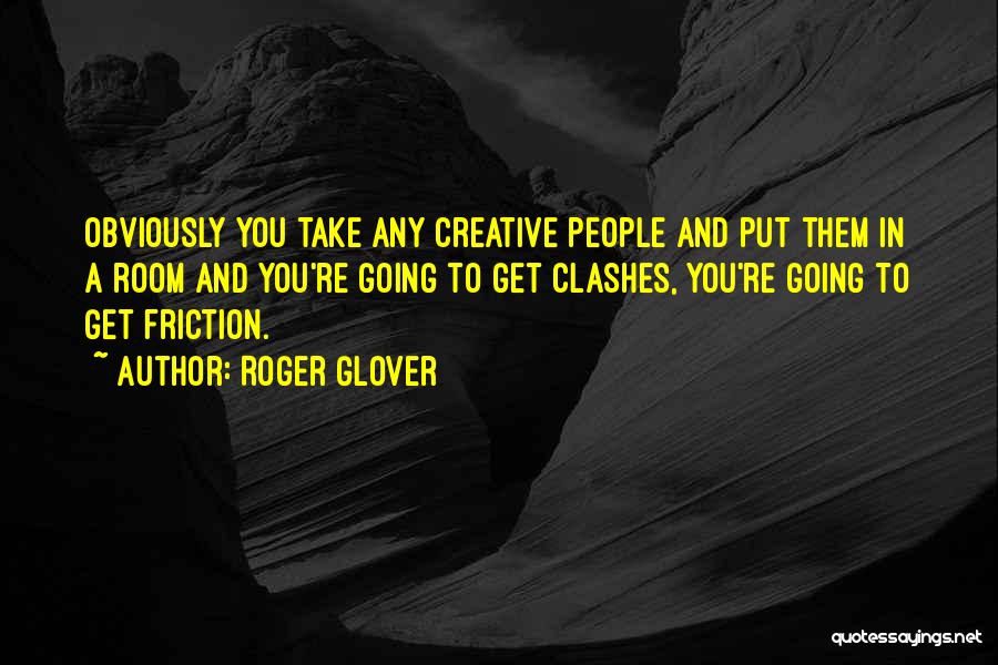 Roger Glover Quotes: Obviously You Take Any Creative People And Put Them In A Room And You're Going To Get Clashes, You're Going