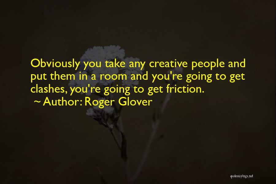 Roger Glover Quotes: Obviously You Take Any Creative People And Put Them In A Room And You're Going To Get Clashes, You're Going