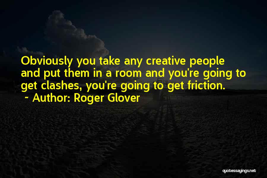 Roger Glover Quotes: Obviously You Take Any Creative People And Put Them In A Room And You're Going To Get Clashes, You're Going