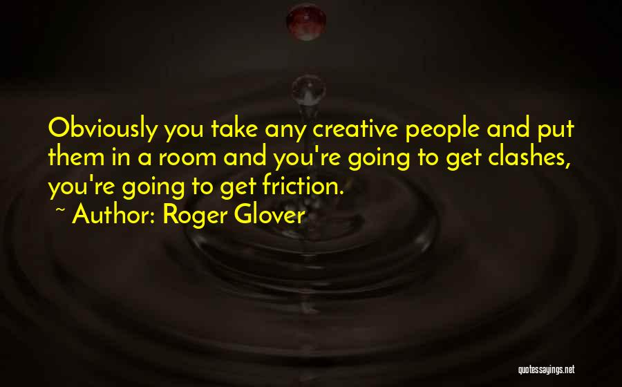Roger Glover Quotes: Obviously You Take Any Creative People And Put Them In A Room And You're Going To Get Clashes, You're Going