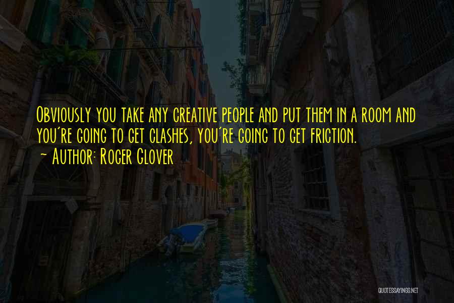 Roger Glover Quotes: Obviously You Take Any Creative People And Put Them In A Room And You're Going To Get Clashes, You're Going