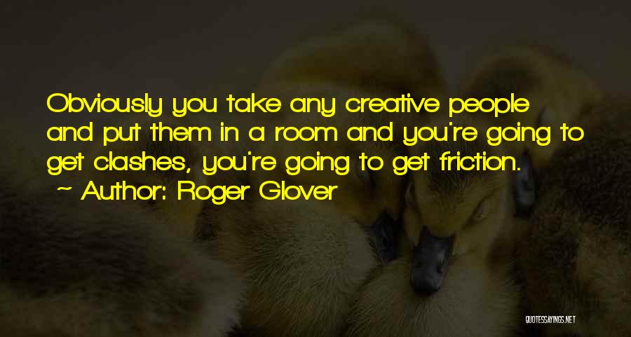 Roger Glover Quotes: Obviously You Take Any Creative People And Put Them In A Room And You're Going To Get Clashes, You're Going