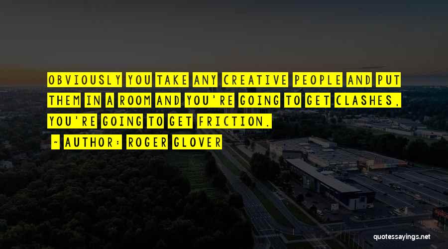 Roger Glover Quotes: Obviously You Take Any Creative People And Put Them In A Room And You're Going To Get Clashes, You're Going